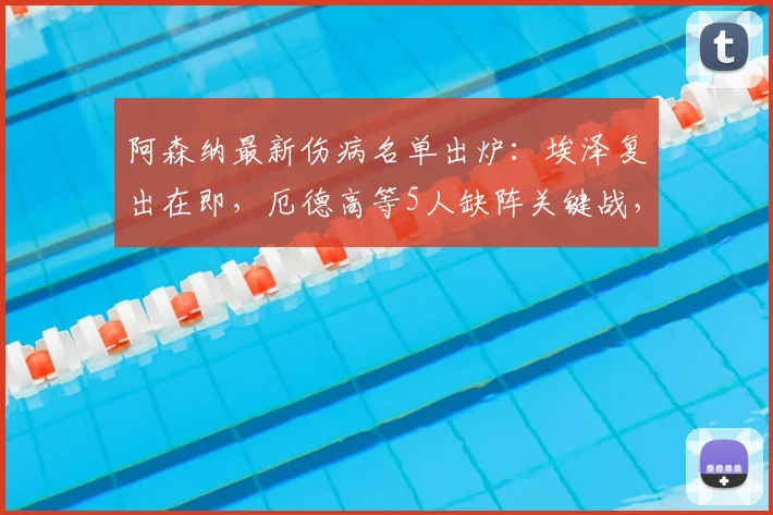 阿森纳最新伤病名单出炉：埃泽复出在即，厄德高等5人缺阵关键战，枪手如何应对？