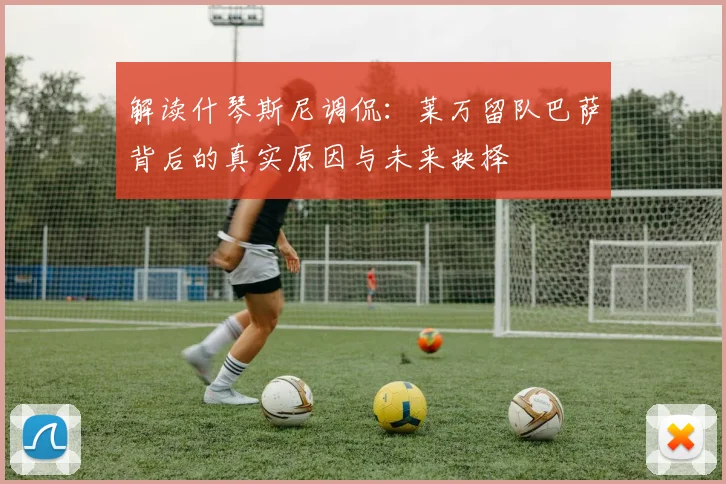 解读什琴斯尼调侃：莱万留队巴萨背后的真实原因与未来抉择
