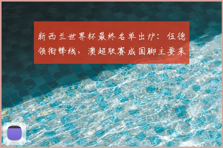 新西兰世界杯最终名单出炉：伍德领衔锋线，澳超联赛成国脚主要来源